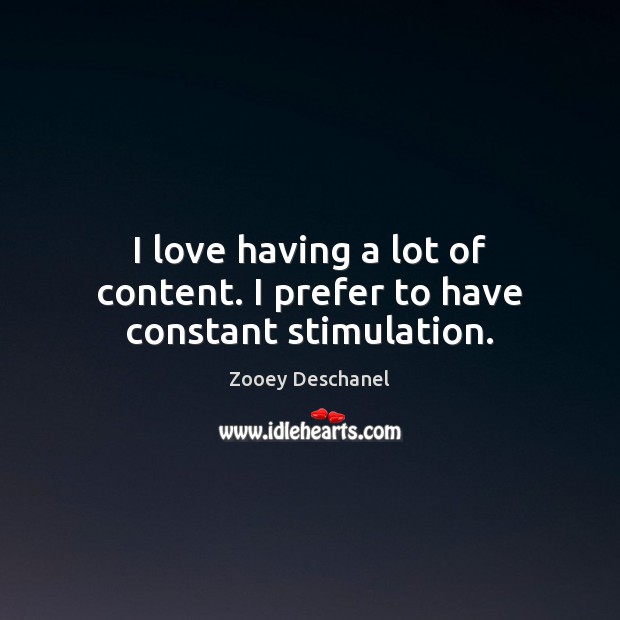 I love having a lot of content. I prefer to have constant stimulation. Zooey Deschanel Picture Quote