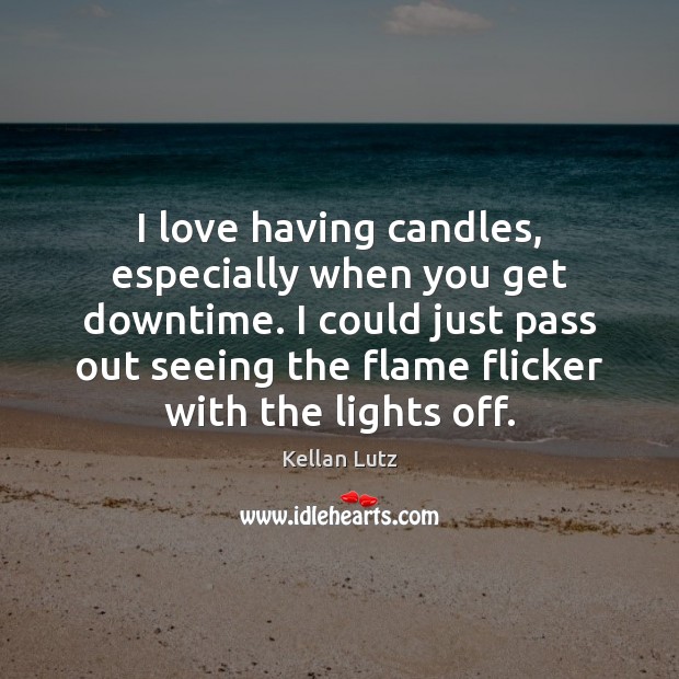 I love having candles, especially when you get downtime. I could just Kellan Lutz Picture Quote