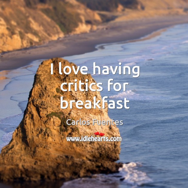 I love having critics for breakfast Carlos Fuentes Picture Quote