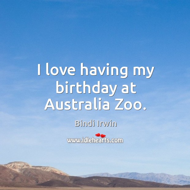 I love having my birthday at australia zoo. Bindi Irwin Picture Quote