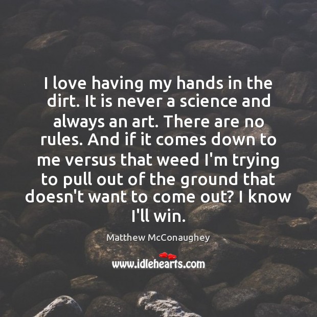 I love having my hands in the dirt. It is never a Matthew McConaughey Picture Quote