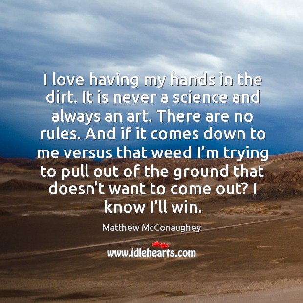 I love having my hands in the dirt. It is never a science and always an art. There are no rules. Image