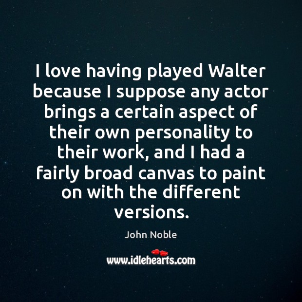 I love having played Walter because I suppose any actor brings a John Noble Picture Quote