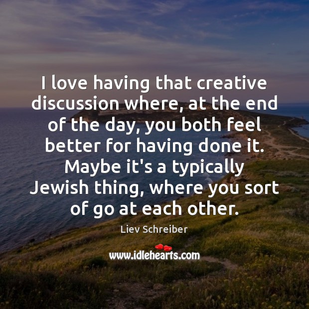 I love having that creative discussion where, at the end of the Liev Schreiber Picture Quote