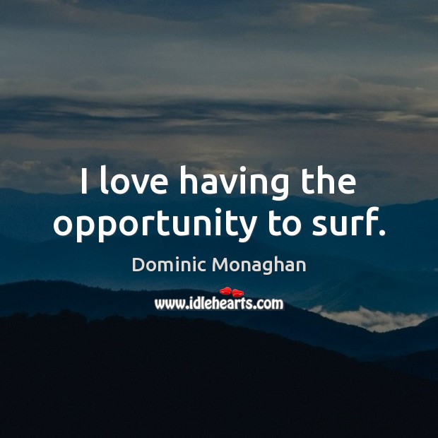 I love having the opportunity to surf. Dominic Monaghan Picture Quote