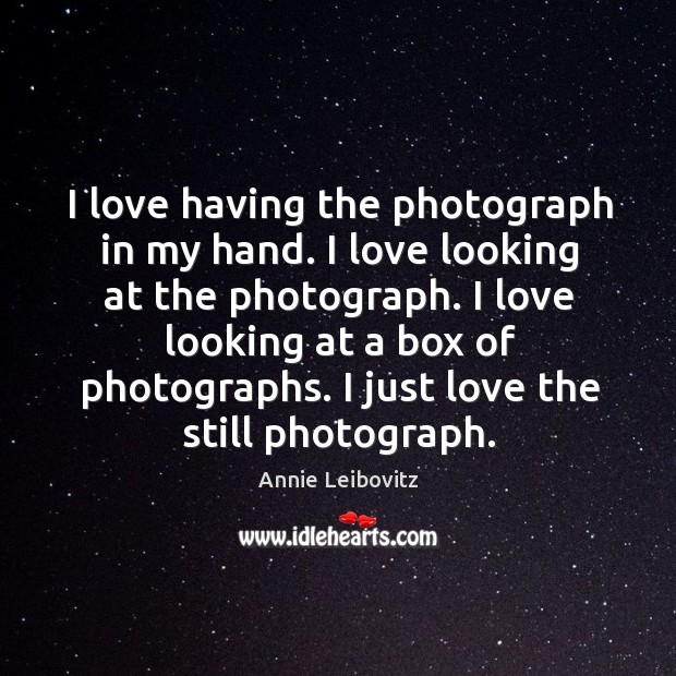 I love having the photograph in my hand. I love looking at Annie Leibovitz Picture Quote