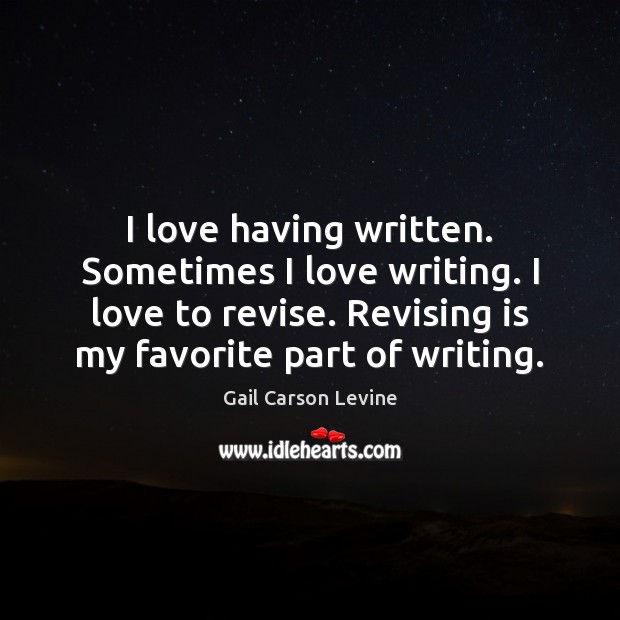 I love having written. Sometimes I love writing. I love to revise. Gail Carson Levine Picture Quote