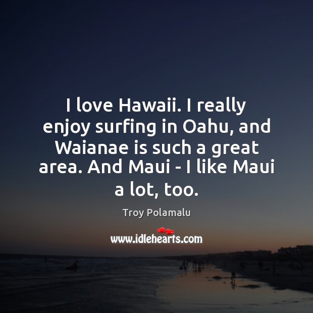 I love Hawaii. I really enjoy surfing in Oahu, and Waianae is Troy Polamalu Picture Quote