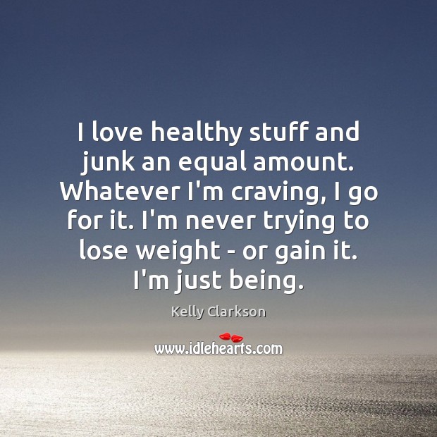I love healthy stuff and junk an equal amount. Whatever I’m craving, Kelly Clarkson Picture Quote