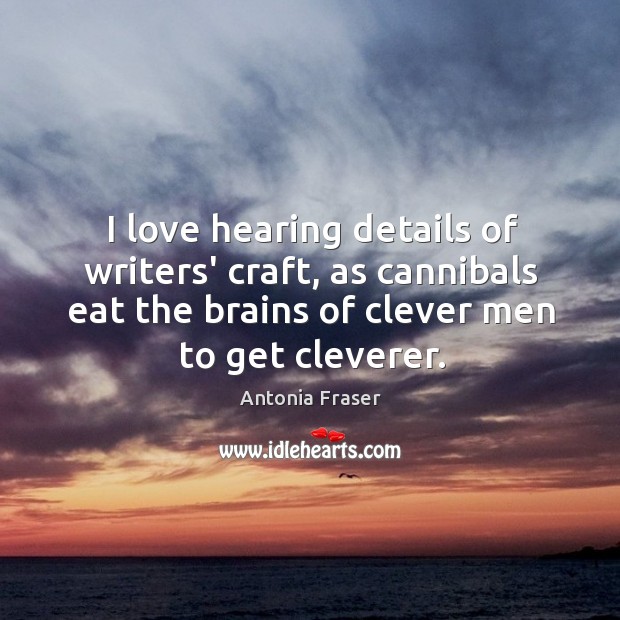 I love hearing details of writers’ craft, as cannibals eat the brains Clever Quotes Image