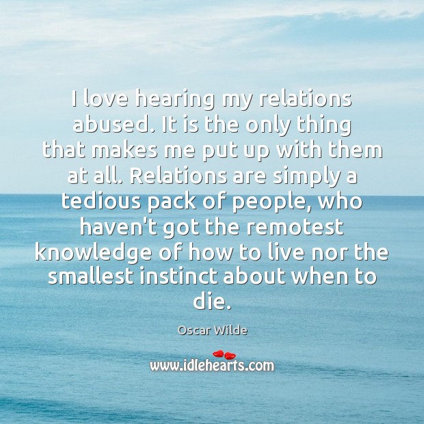 I love hearing my relations abused. It is the only thing that Oscar Wilde Picture Quote