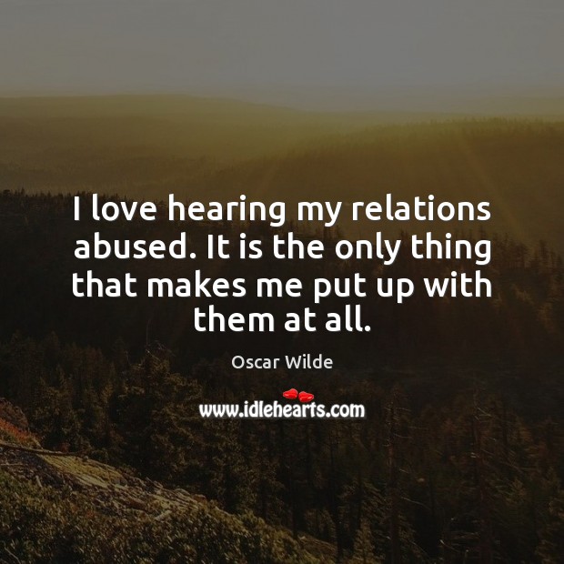 I love hearing my relations abused. It is the only thing that Oscar Wilde Picture Quote