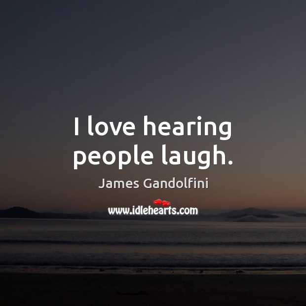 I love hearing people laugh. James Gandolfini Picture Quote