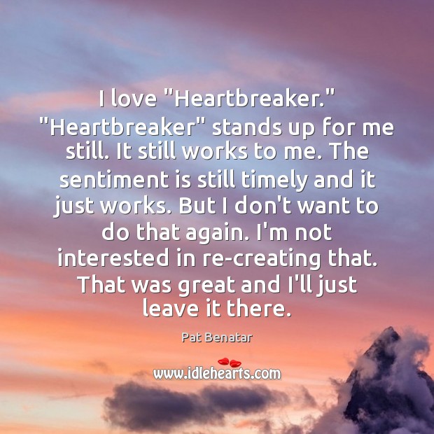 I love “Heartbreaker.” “Heartbreaker” stands up for me still. It still works Pat Benatar Picture Quote
