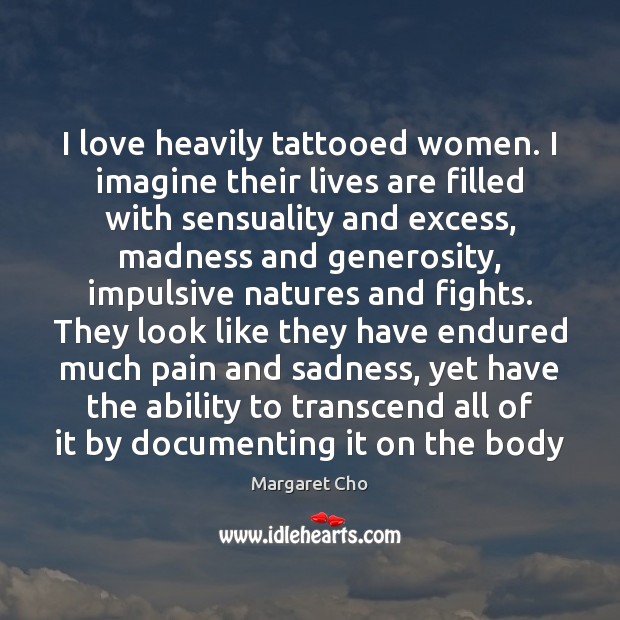 I love heavily tattooed women. I imagine their lives are filled with Margaret Cho Picture Quote