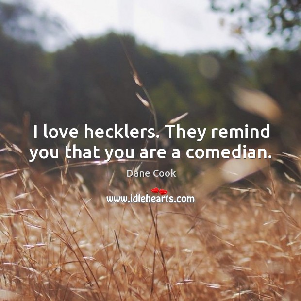 I love hecklers. They remind you that you are a comedian. Dane Cook Picture Quote
