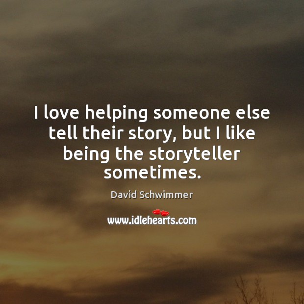 I love helping someone else tell their story, but I like being the storyteller sometimes. David Schwimmer Picture Quote