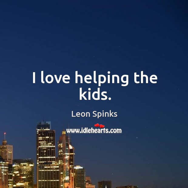 I love helping the kids. Leon Spinks Picture Quote