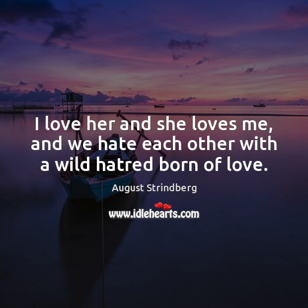 I love her and she loves me, and we hate each other with a wild hatred born of love. August Strindberg Picture Quote