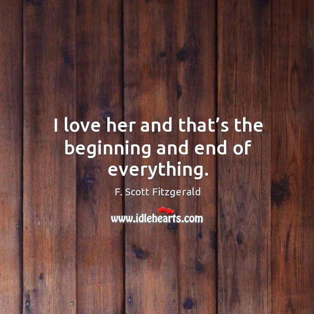 I love her and that’s the beginning and end of everything. F. Scott Fitzgerald Picture Quote