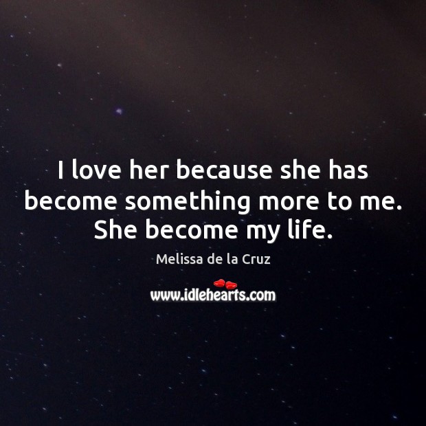 I love her because she has become something more to me. She become my life. Melissa de la Cruz Picture Quote