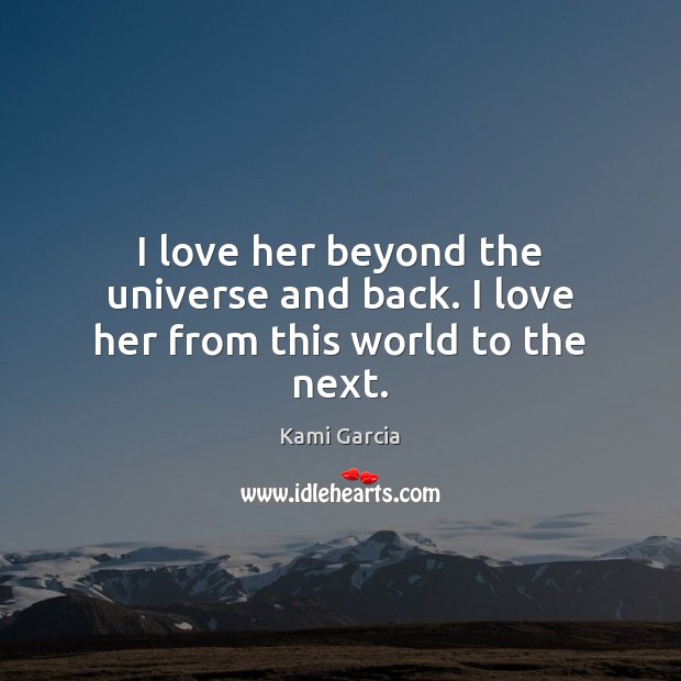 I love her beyond the universe and back. I love her from this world to the next. Kami Garcia Picture Quote