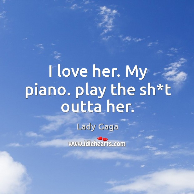 I love her. My piano. play the sh*t outta her. Image