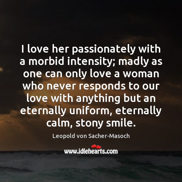 I love her passionately with a morbid intensity; madly as one can Leopold von Sacher-Masoch Picture Quote