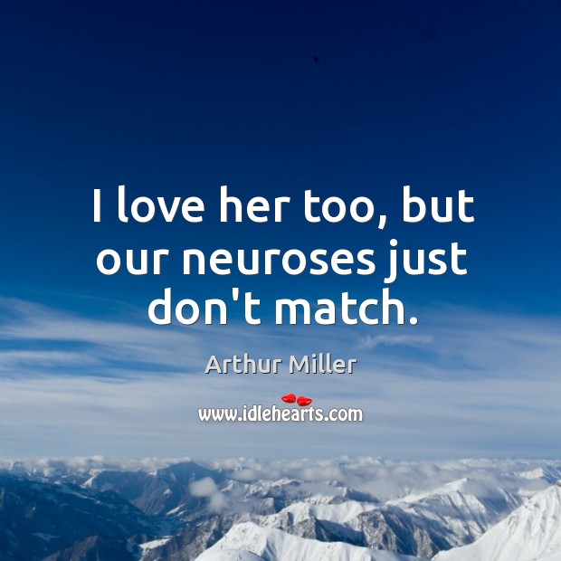 I love her too, but our neuroses just don’t match. Arthur Miller Picture Quote