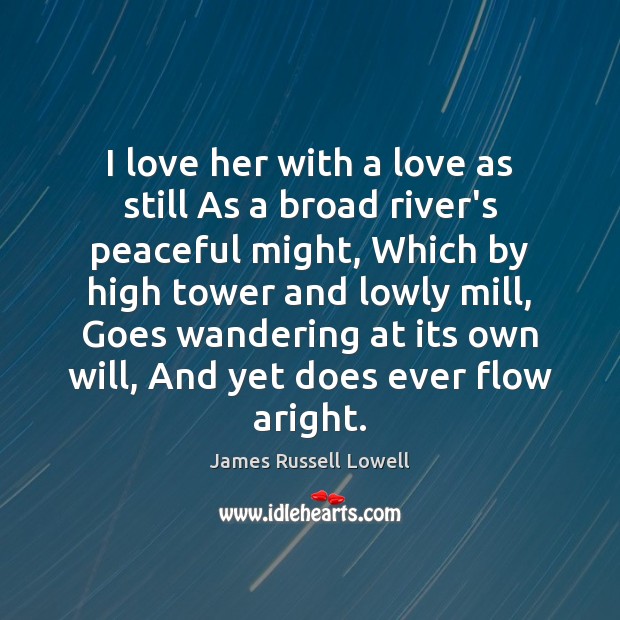 I love her with a love as still As a broad river’s James Russell Lowell Picture Quote
