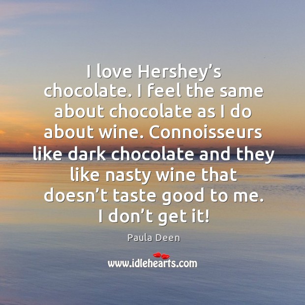 I love hershey’s chocolate. I feel the same about chocolate as I do about wine. Paula Deen Picture Quote
