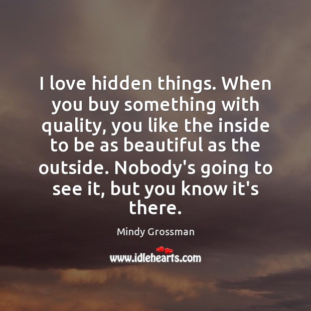 I love hidden things. When you buy something with quality, you like Mindy Grossman Picture Quote
