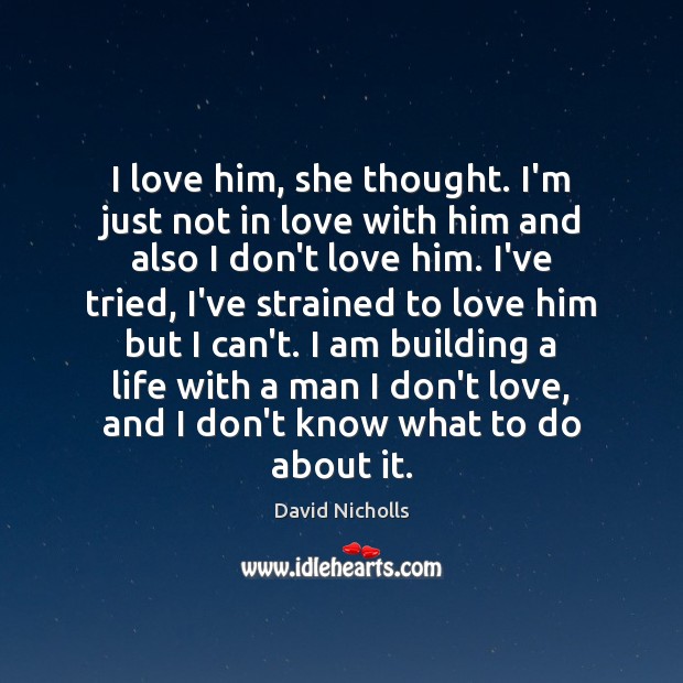 I love him, she thought. I’m just not in love with him David Nicholls Picture Quote