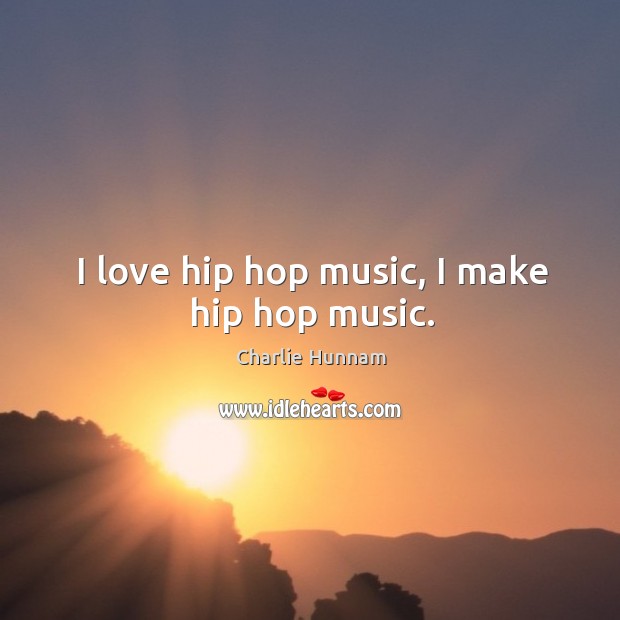 I love hip hop music, I make hip hop music. Charlie Hunnam Picture Quote