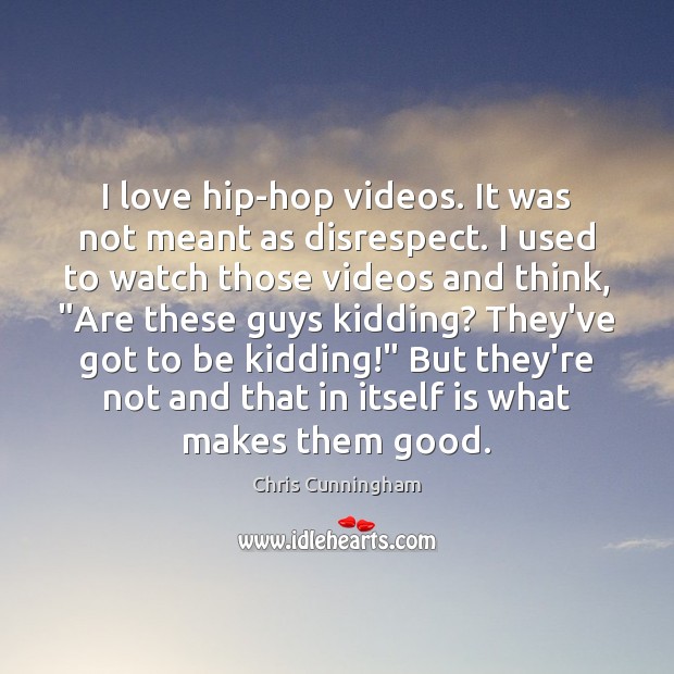 I love hip-hop videos. It was not meant as disrespect. I used Chris Cunningham Picture Quote