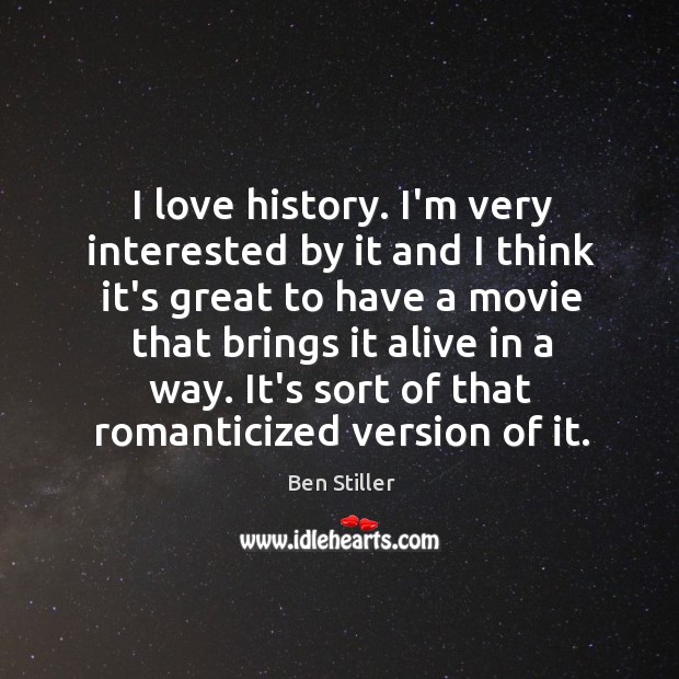 I love history. I’m very interested by it and I think it’s Ben Stiller Picture Quote