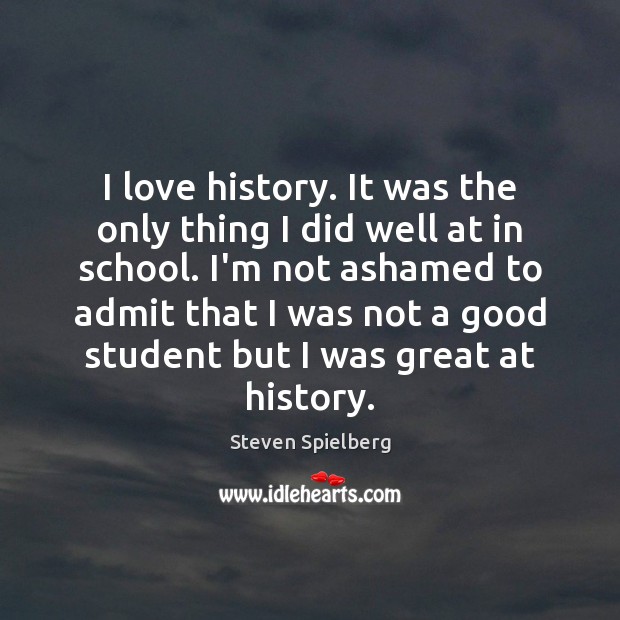 I love history. It was the only thing I did well at Steven Spielberg Picture Quote