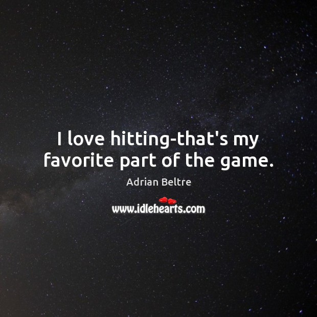 I love hitting-that’s my favorite part of the game. Adrian Beltre Picture Quote