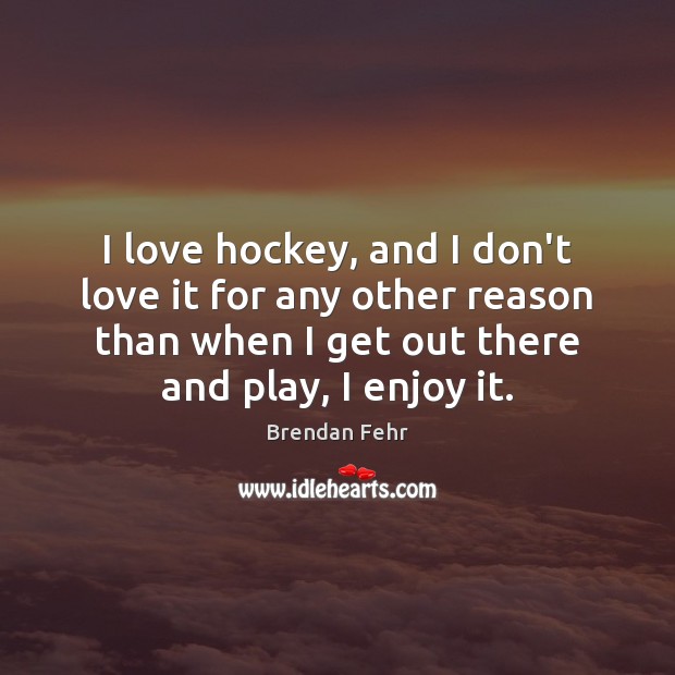 I love hockey, and I don’t love it for any other reason Image