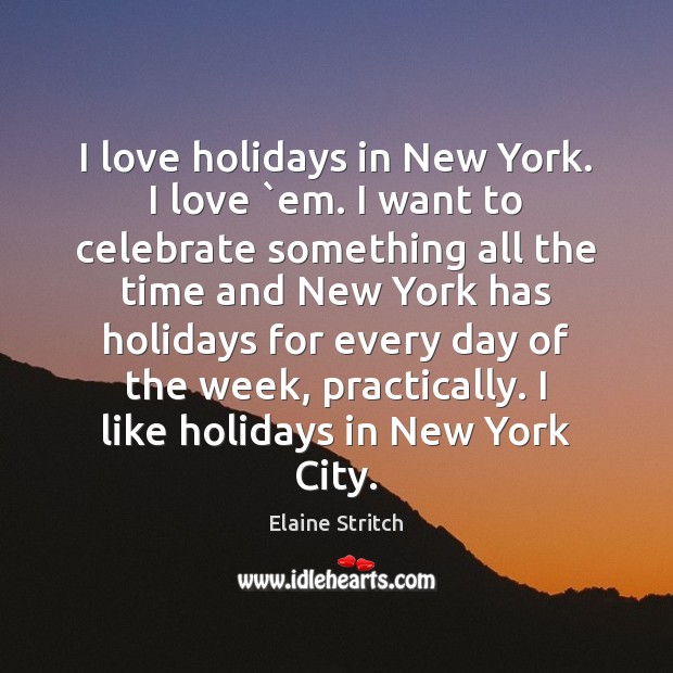I love holidays in New York. I love `em. I want to Elaine Stritch Picture Quote