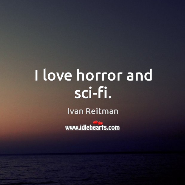 I love horror and sci-fi. Ivan Reitman Picture Quote
