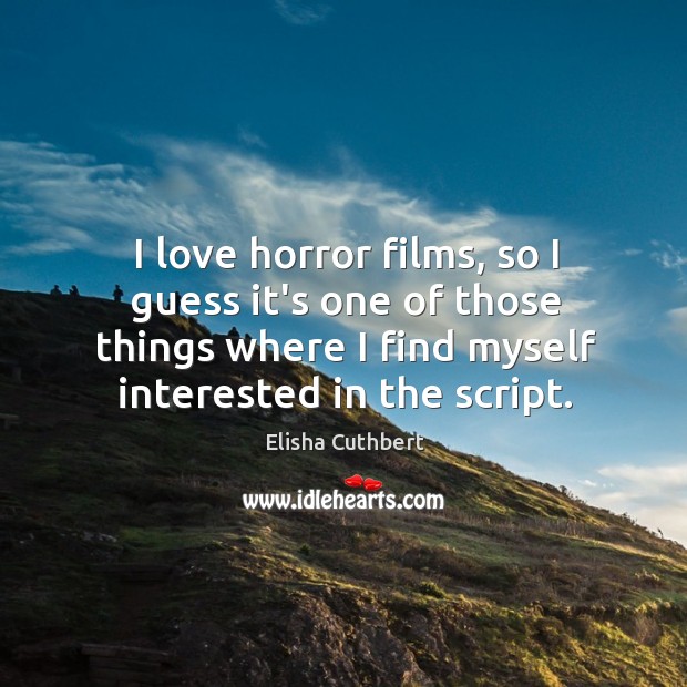 I love horror films, so I guess it’s one of those things Elisha Cuthbert Picture Quote