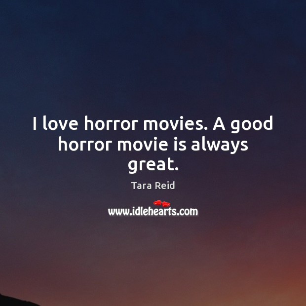 I love horror movies. A good horror movie is always great. 