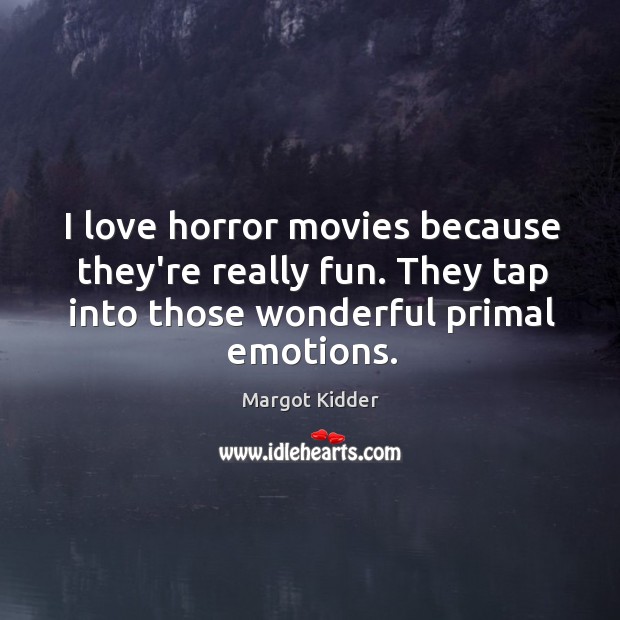 I love horror movies because they’re really fun. They tap into those Margot Kidder Picture Quote