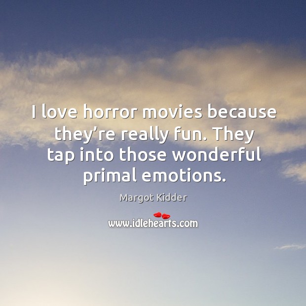 I love horror movies because they’re really fun. They tap into those wonderful primal emotions. Margot Kidder Picture Quote