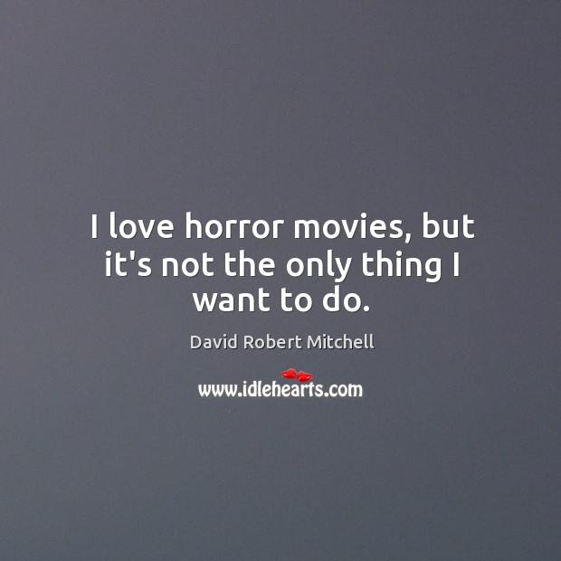 I love horror movies, but it’s not the only thing I want to do. David Robert Mitchell Picture Quote