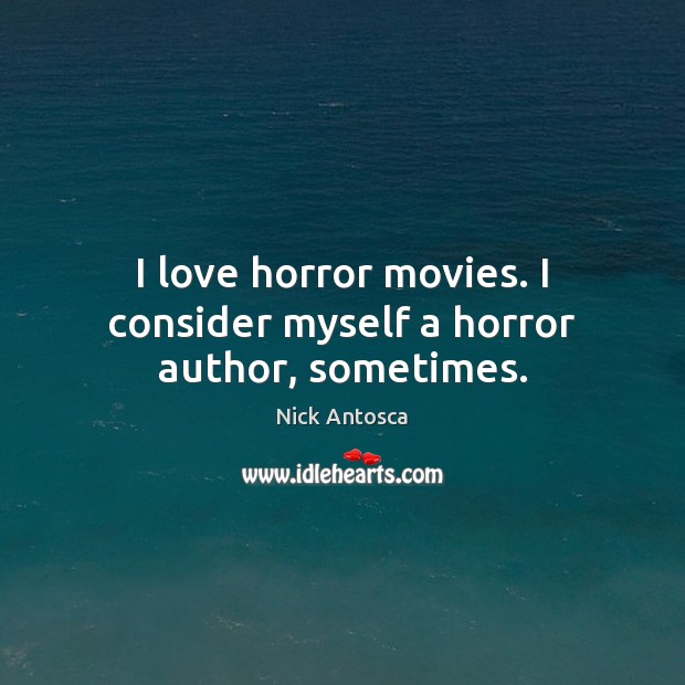 I love horror movies. I consider myself a horror author, sometimes. Nick Antosca Picture Quote