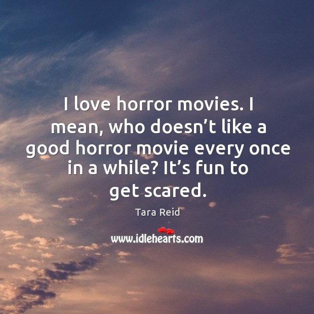 I love horror movies. I mean, who doesn’t like a good horror movie every once in a while? it’s fun to get scared. Tara Reid Picture Quote