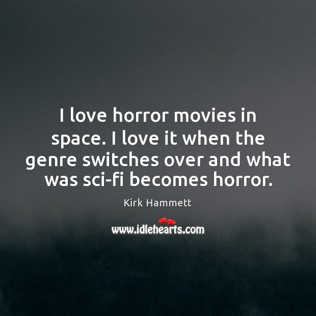 I love horror movies in space. I love it when the genre Kirk Hammett Picture Quote
