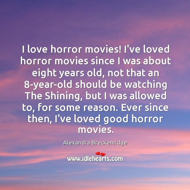 I love horror movies! I’ve loved horror movies since I was about Alexandra Breckenridge Picture Quote